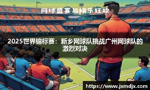 2025世界锦标赛：新乡网球队挑战广州网球队的激烈对决