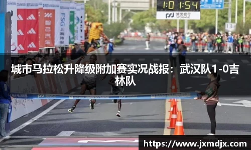 城市马拉松升降级附加赛实况战报：武汉队1-0吉林队