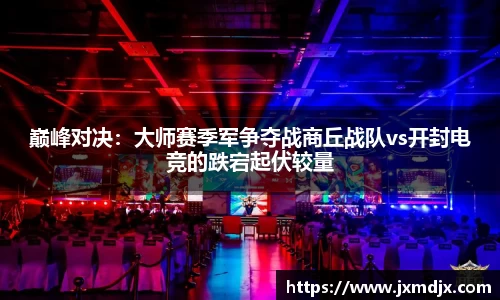 巅峰对决：大师赛季军争夺战商丘战队vs开封电竞的跌宕起伏较量