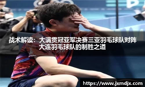 战术解读：大满贯冠亚军决赛三亚羽毛球队对阵大连羽毛球队的制胜之道