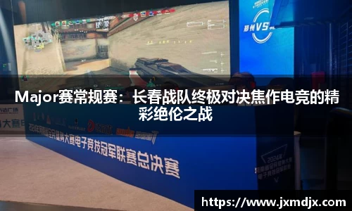 Major赛常规赛：长春战队终极对决焦作电竞的精彩绝伦之战
