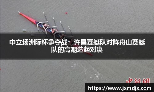中立场洲际杯争夺战：许昌赛艇队对阵舟山赛艇队的高潮迭起对决
