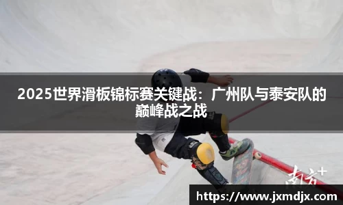 2025世界滑板锦标赛关键战：广州队与泰安队的巅峰战之战