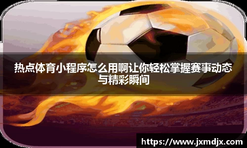 热点体育小程序怎么用啊让你轻松掌握赛事动态与精彩瞬间