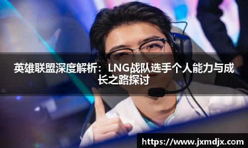 英雄联盟深度解析：LNG战队选手个人能力与成长之路探讨